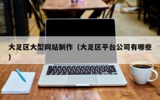张北大足区大型网站制作（大足区平台公司有哪些）