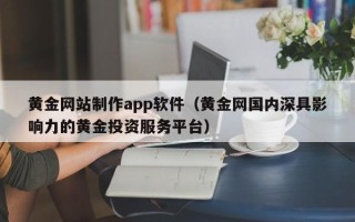 张北黄金网站制作app软件（黄金网国内深具影响力的黄金投资服务平台）