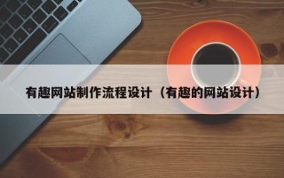 张北有趣网站制作流程设计（有趣的网站设计）