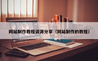 张北网站制作教程资源分享（网站制作的教程）