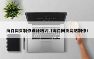 张北海口网页制作设计培训（海口网页网站制作）