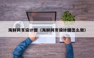 张北海鲜网页设计图（海鲜网页设计图怎么做）