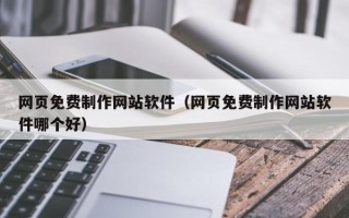 张北网页免费制作网站软件（网页免费制作网站软件哪个好）