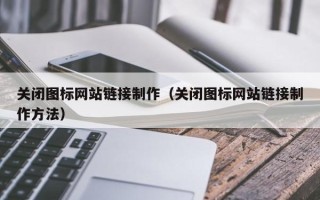 张北关闭图标网站链接制作（关闭图标网站链接制作方法）