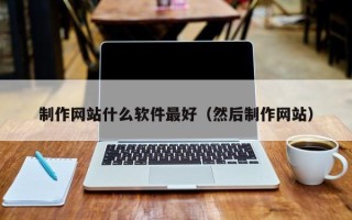 张北制作网站什么软件最好（然后制作网站）