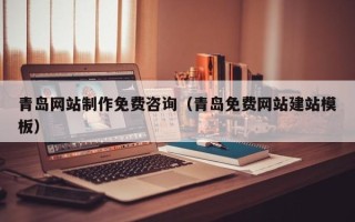 张北青岛网站制作免费咨询（青岛免费网站建站模板）