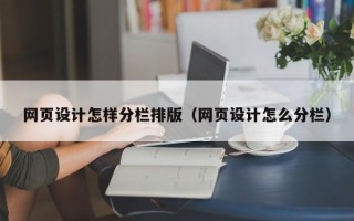 张北网页设计怎样分栏排版（网页设计怎么分栏）