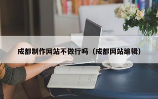张北成都制作网站不做行吗（成都网站编辑）