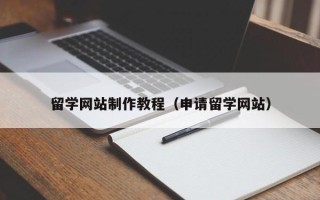 张北留学网站制作教程（申请留学网站）