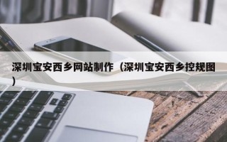 张北深圳宝安西乡网站制作（深圳宝安西乡控规图）